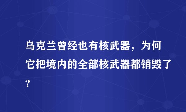 乌克兰曾经也有核武器，为何它把境内的全部核武器都销毁了？