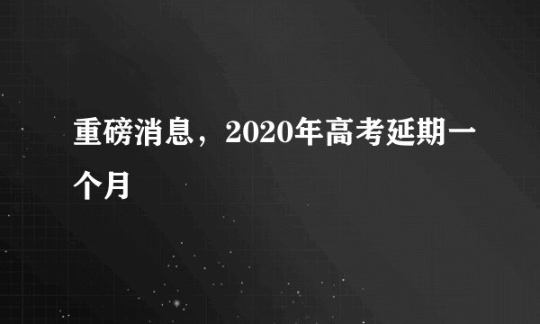 重磅消息，2020年高考延期一个月
