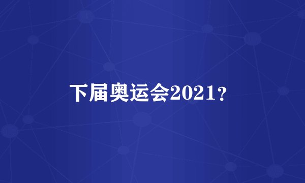 下届奥运会2021？