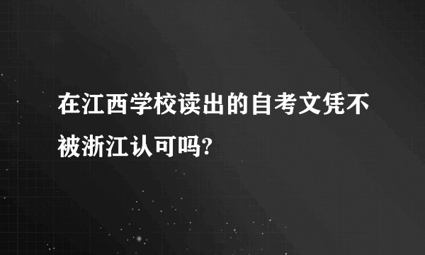 在江西学校读出的自考文凭不被浙江认可吗?