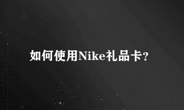如何使用Nike礼品卡？