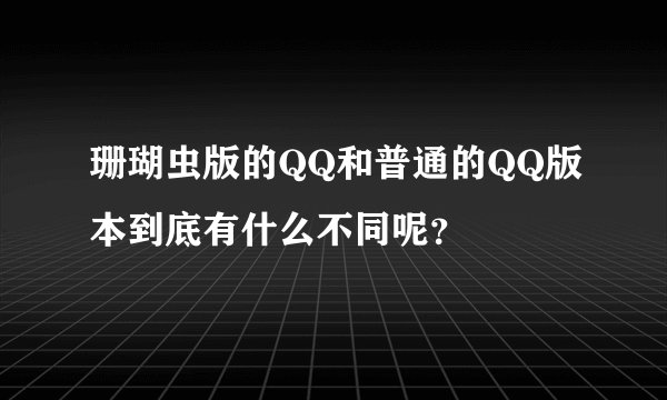 珊瑚虫版的QQ和普通的QQ版本到底有什么不同呢？