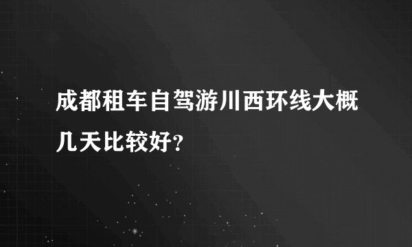 成都租车自驾游川西环线大概几天比较好？