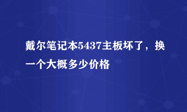 戴尔笔记本5437主板坏了，换一个大概多少价格