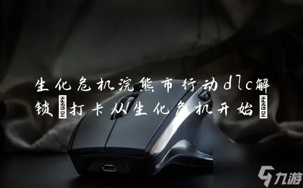 生化危机浣熊市行动dlc解锁 打卡从生化危机开始