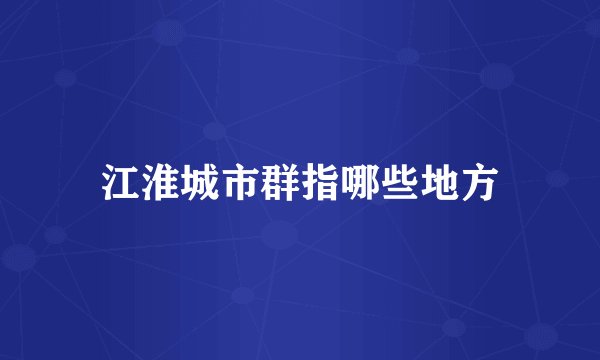 江淮城市群指哪些地方