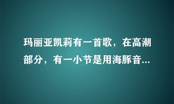 玛丽亚凯莉有一首歌，在高潮部分，有一小节是用海豚音发出的调