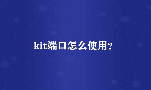 kit端口怎么使用？