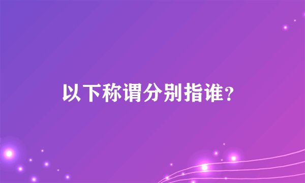 以下称谓分别指谁？