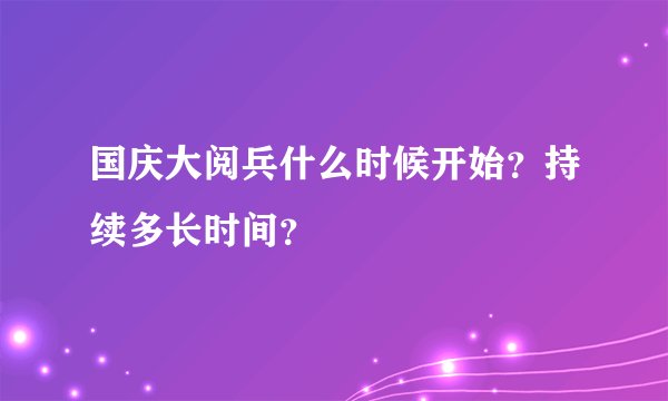国庆大阅兵什么时候开始？持续多长时间？
