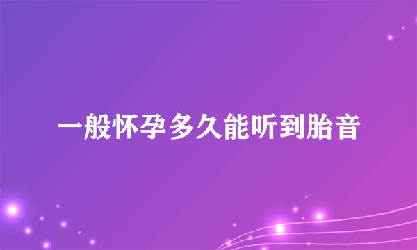 一般怀孕多久能听到胎音
