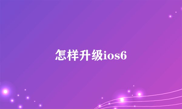 怎样升级ios6