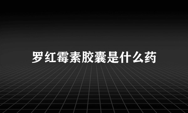 罗红霉素胶囊是什么药