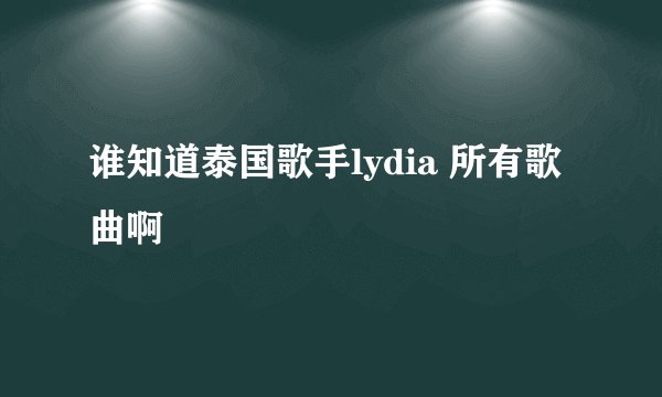 谁知道泰国歌手lydia 所有歌曲啊