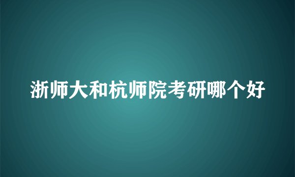 浙师大和杭师院考研哪个好