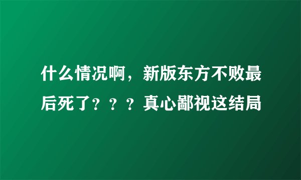 什么情况啊，新版东方不败最后死了？？？真心鄙视这结局