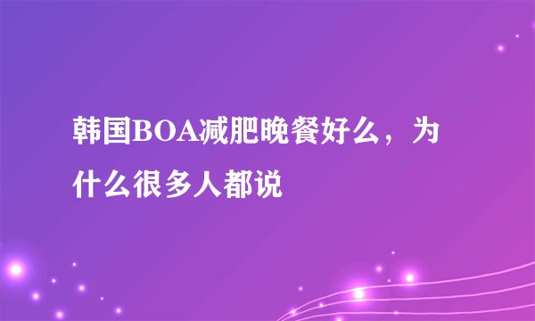 韩国BOA减肥晚餐好么，为什么很多人都说