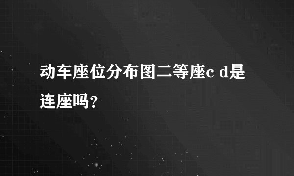 动车座位分布图二等座c d是连座吗？