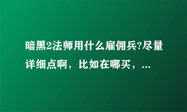 暗黑2法师用什么雇佣兵?尽量详细点啊，比如在哪买，雇佣兵叫什么？