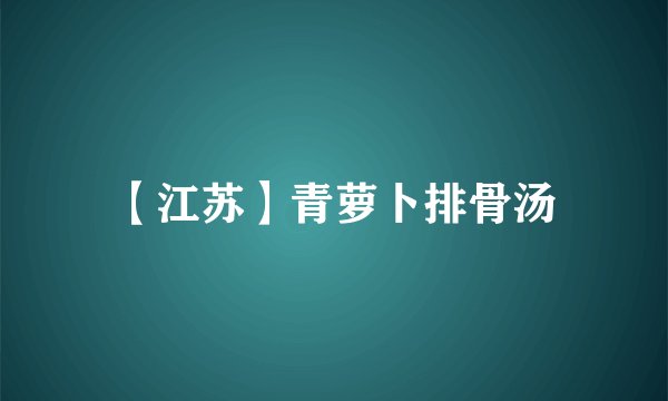 【江苏】青萝卜排骨汤