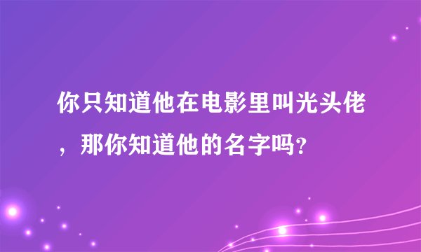 你只知道他在电影里叫光头佬，那你知道他的名字吗？