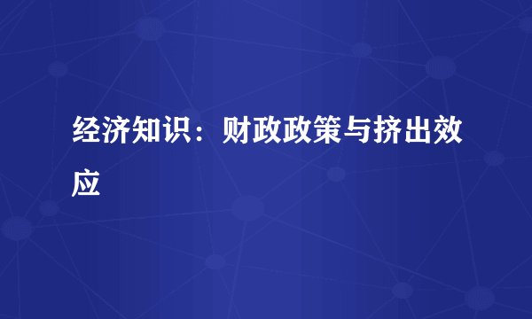 经济知识:财政政策与挤出效应