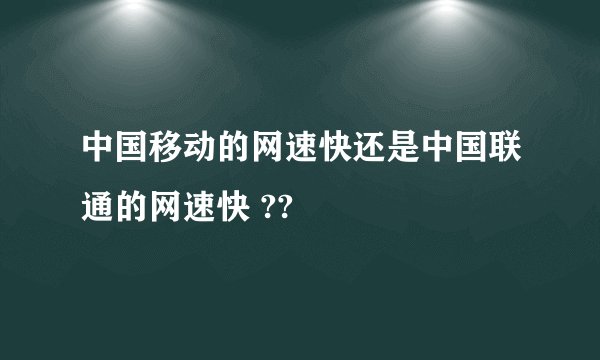 中国移动的网速快还是中国联通的网速快 ??