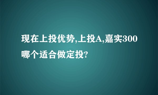 现在上投优势,上投A,嘉实300哪个适合做定投?