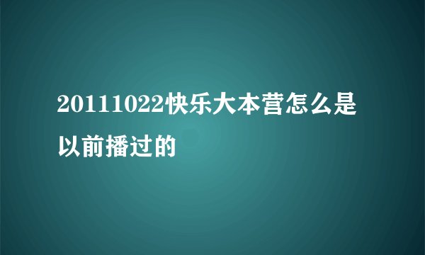 20111022快乐大本营怎么是以前播过的