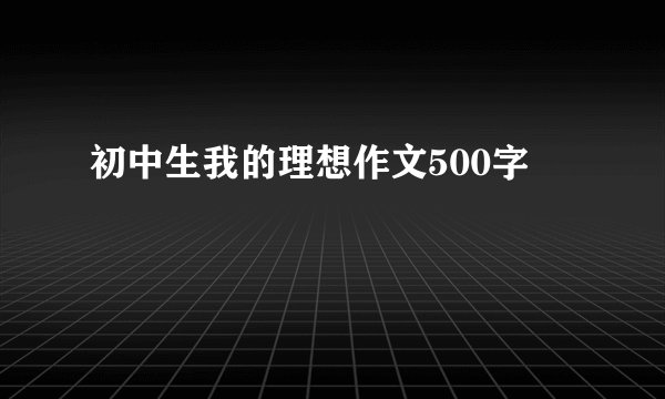 初中生我的理想作文500字