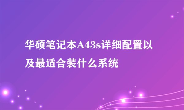 华硕笔记本A43s详细配置以及最适合装什么系统