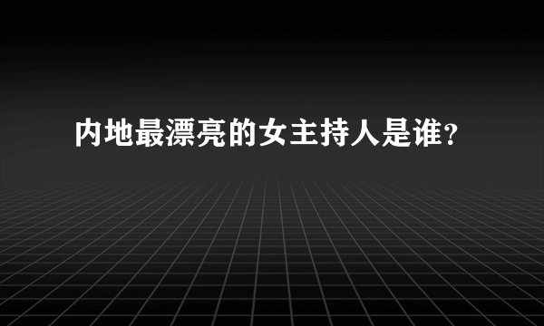 内地最漂亮的女主持人是谁？