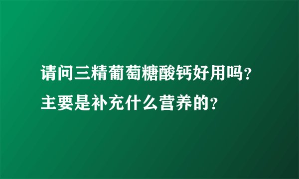 请问三精葡萄糖酸钙好用吗？主要是补充什么营养的？