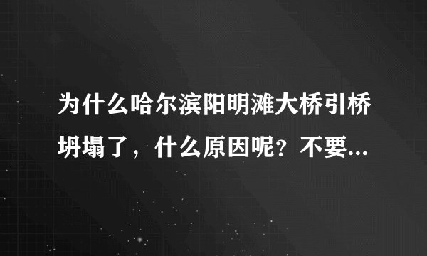 为什么哈尔滨阳明滩大桥引桥坍塌了，什么原因呢？不要告诉我是几个临时工没资质的情况下盖的。