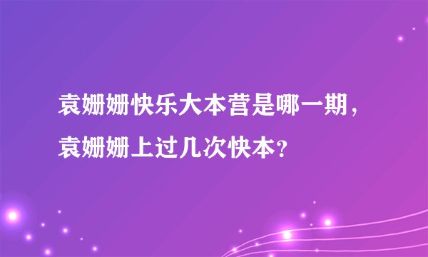 袁姗姗快乐大本营是哪一期，袁姗姗上过几次快本？