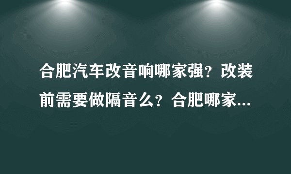 合肥汽车改音响哪家强？改装前需要做隔音么？合肥哪家更专业？