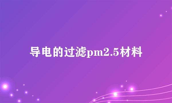 导电的过滤pm2.5材料