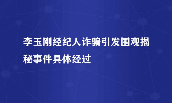 李玉刚经纪人诈骗引发围观揭秘事件具体经过