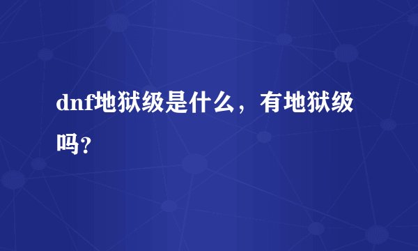 dnf地狱级是什么，有地狱级吗？