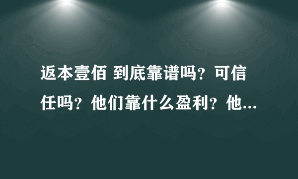 返本壹佰 到底靠谱吗？可信任吗？他们靠什么盈利？他们是真的能够100%返本吗？