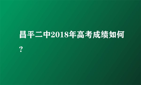 昌平二中2018年高考成绩如何？