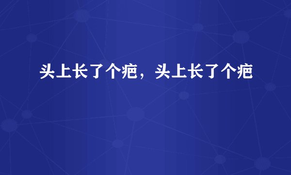 头上长了个疤，头上长了个疤