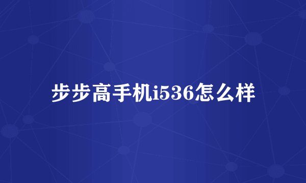 步步高手机i536怎么样