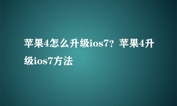 苹果4怎么升级ios7?苹果4升级ios7方法