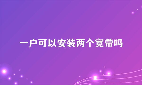 一户可以安装两个宽带吗