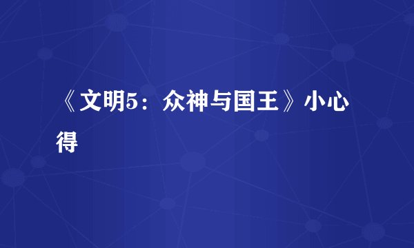 《文明5：众神与国王》小心得