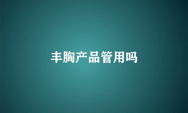 丰胸产品管用吗
