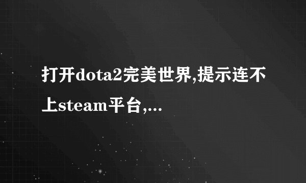 打开dota2完美世界,提示连不上steam平台,没法启动