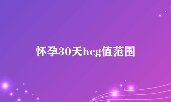 怀孕30天hcg值范围