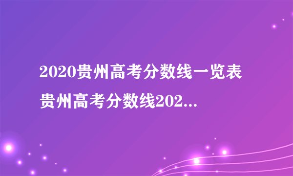 2020贵州高考分数线一览表 贵州高考分数线2020最新分布表